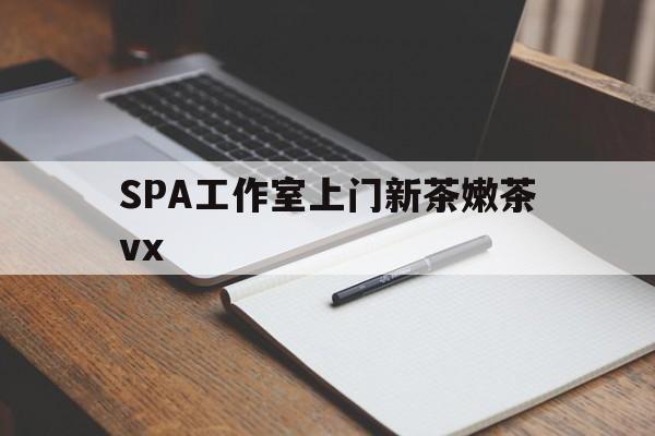 贵州广州哪里可以找约茶新茶的品茶地最新资讯（谁能告诉我哪里有贵州SPA工作室上门新茶嫩茶vx？）