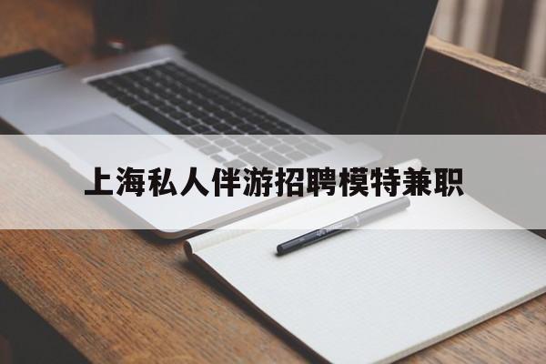贵州关于上海私人伴游招聘模特兼职的信息